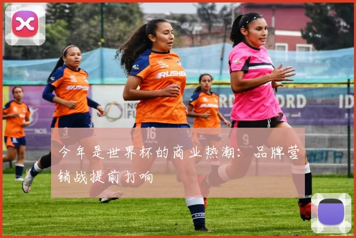 今年是世界杯的商业热潮:品牌营销战提前打响