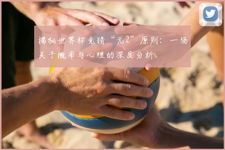 揭秘世界杯竞猜“无2”原则:一场关于概率与心理的深度分析