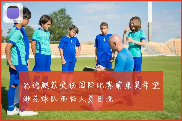 孔德腿筋受伤国际比赛前康复希望渺茫球队面临人员困境