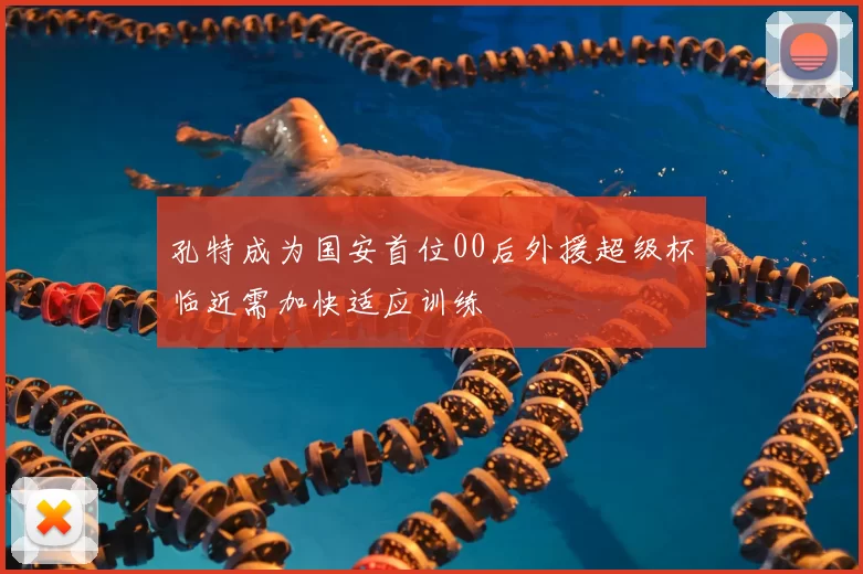 孔特成为国安首位00后外援超级杯临近需加快适应训练