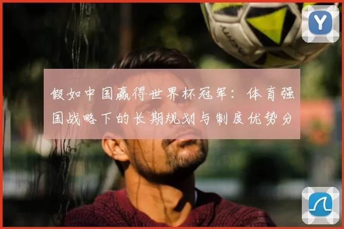 假如中国赢得世界杯冠军:体育强国战略下的长期规划与制度优势分析