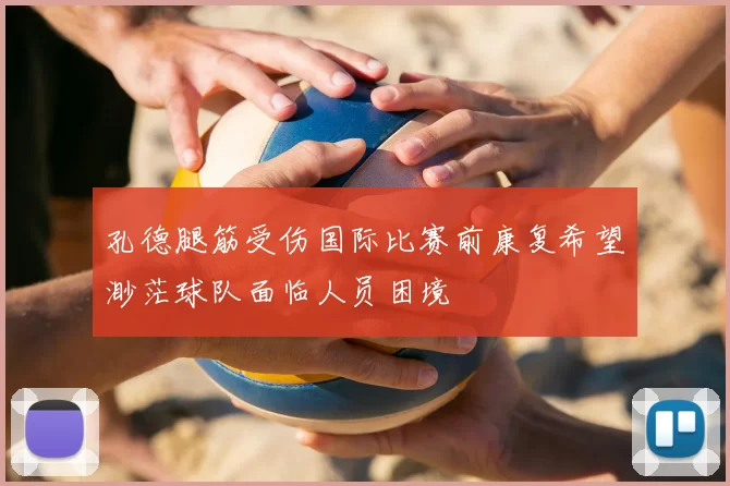 孔德腿筋受伤国际比赛前康复希望渺茫球队面临人员困境