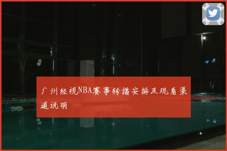 广州经视NBA赛事转播安排及观看渠道说明