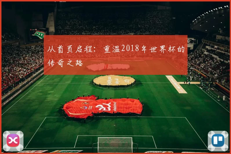 从首页启程:重温2018年世界杯的传奇之路