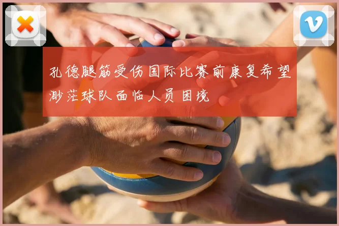 孔德腿筋受伤国际比赛前康复希望渺茫球队面临人员困境
