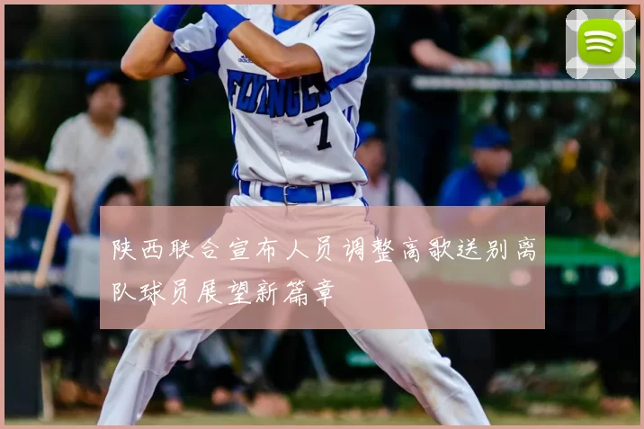 陕西联合宣布人员调整高歌送别离队球员展望新篇章