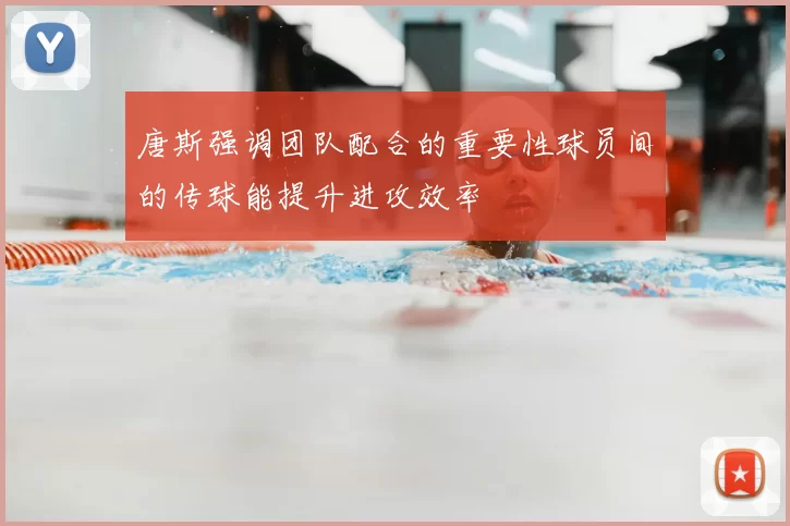 唐斯强调团队配合的重要性球员间的传球能提升进攻效率