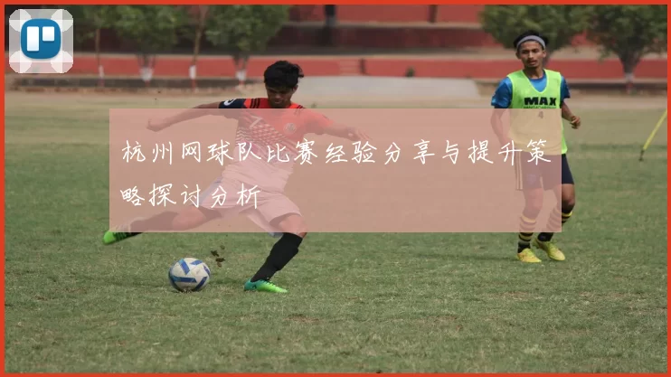 杭州网球队比赛经验分享与提升策略探讨分析
