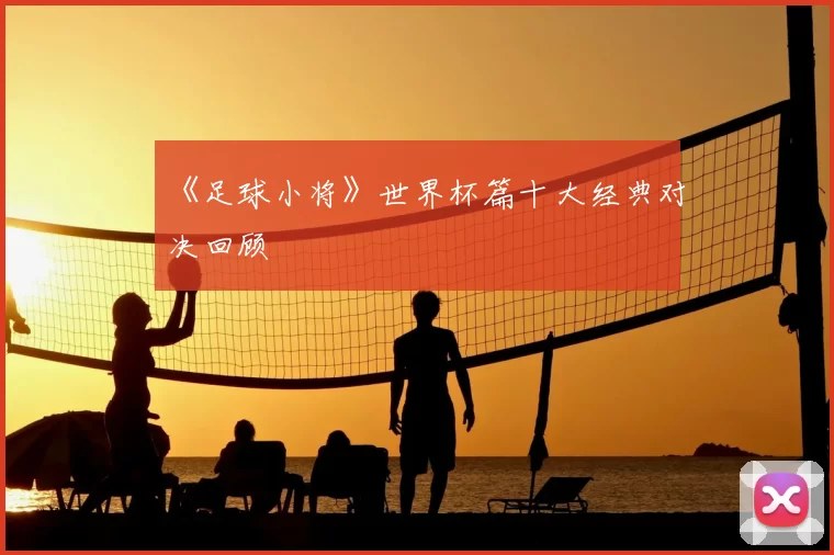 《足球小将》世界杯篇十大经典对决回顾