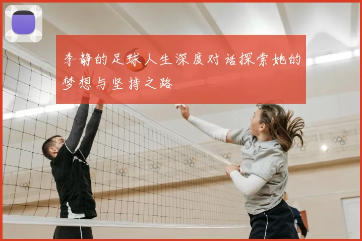 李静的足球人生深度对话探索她的梦想与坚持之路