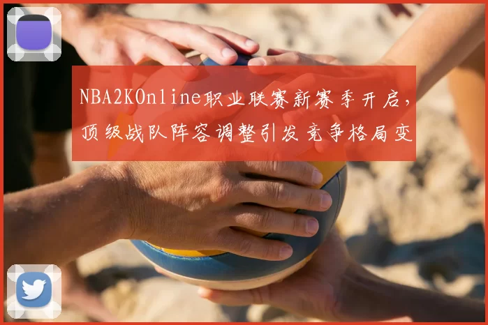 NBA2KOnline职业联赛新赛季开启,顶级战队阵容调整引发竞争格局变化