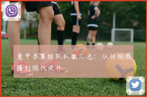 意甲参赛球队队徽汇总：从传统图腾到现代设计
