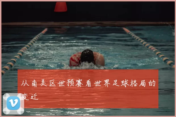 从南美区世预赛看世界足球格局的变迁