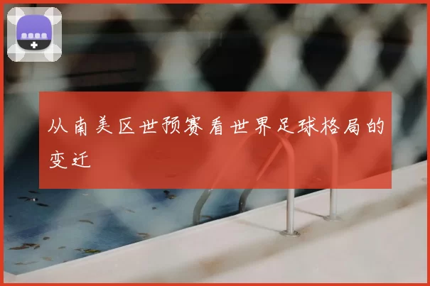 从南美区世预赛看世界足球格局的变迁
