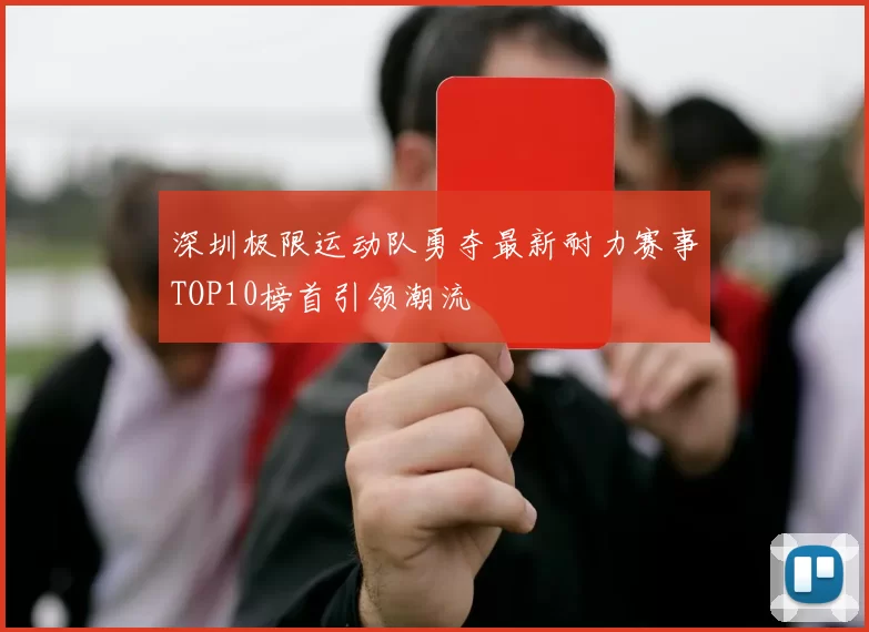 深圳极限运动队勇夺最新耐力赛事TOP10榜首引领潮流