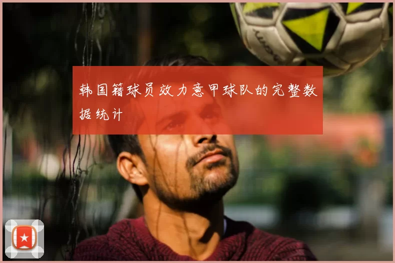 韩国籍球员效力意甲球队的完整数据统计
