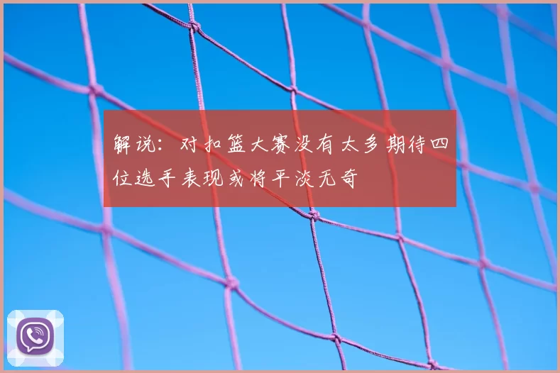 解说：对扣篮大赛没有太多期待四位选手表现或将平淡无奇