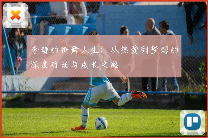 李静的街舞人生：从热爱到梦想的深度对话与成长之路