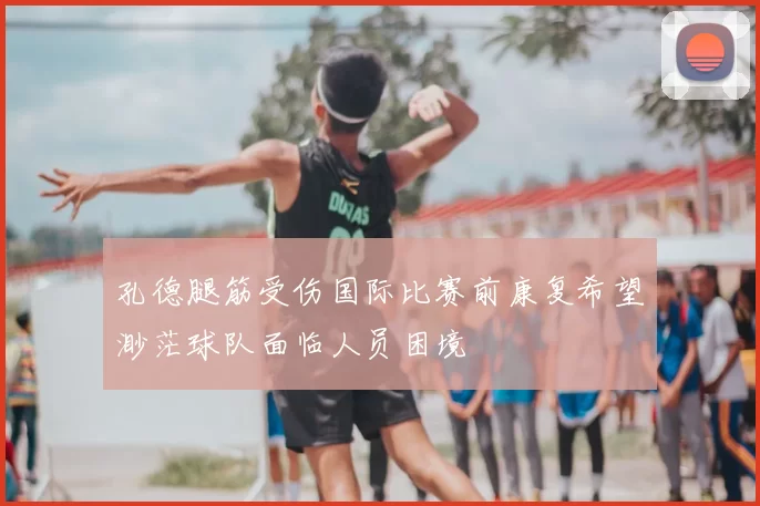 孔德腿筋受伤国际比赛前康复希望渺茫球队面临人员困境