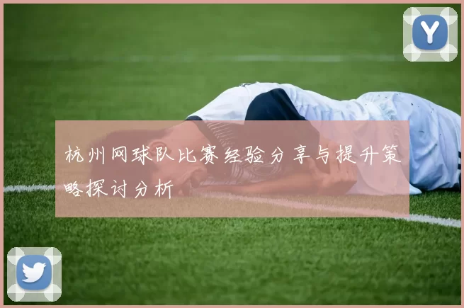 杭州网球队比赛经验分享与提升策略探讨分析