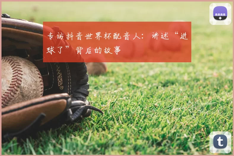 专访抖音世界杯配音人：讲述“进球了”背后的故事