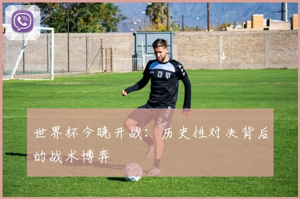 世界杯今晚开战:历史性对决背后的战术博弈