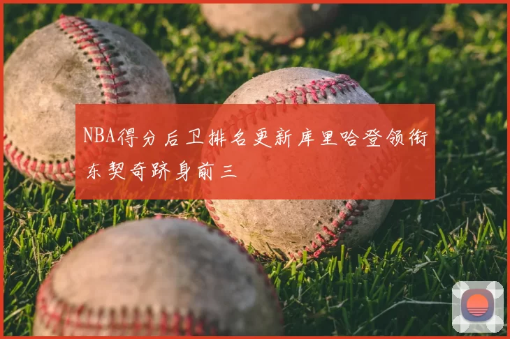 NBA得分后卫排名更新库里哈登领衔东契奇跻身前三