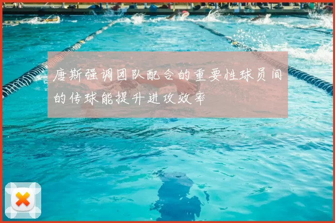 唐斯强调团队配合的重要性球员间的传球能提升进攻效率