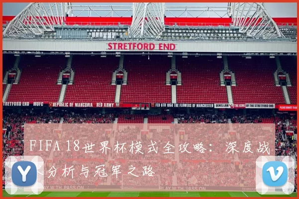 FIFA 18世界杯模式全攻略：深度战术分析与冠军之路