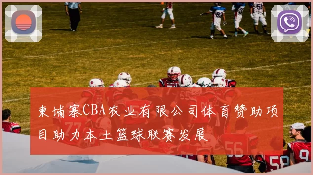 柬埔寨CBA农业有限公司体育赞助项目助力本土篮球联赛发展
