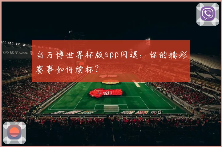 当万博世界杯版app闪退,你的精彩赛事如何续杯?