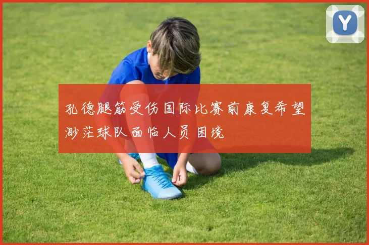 孔德腿筋受伤国际比赛前康复希望渺茫球队面临人员困境