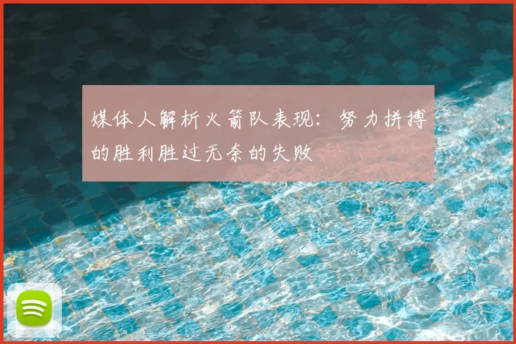 媒体人解析火箭队表现：努力拼搏的胜利胜过无奈的失败