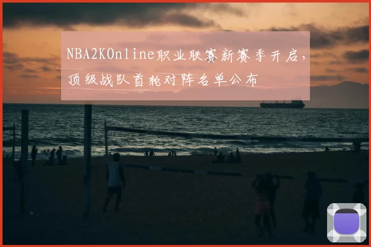 NBA2KOnline职业联赛新赛季开启，顶级战队首轮对阵名单公布