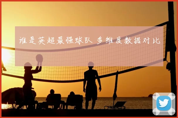谁是英超最强球队 多维度数据对比