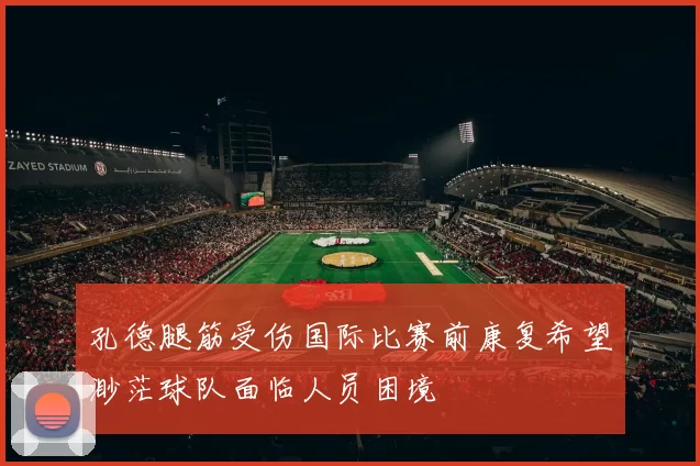 孔德腿筋受伤国际比赛前康复希望渺茫球队面临人员困境