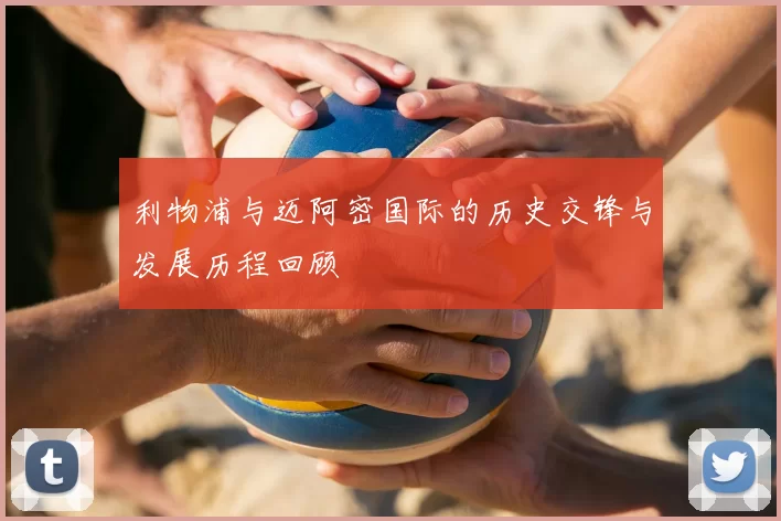 利物浦与迈阿密国际的历史交锋与发展历程回顾
