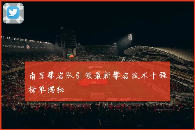 南京攀岩队引领最新攀岩技术十强榜单揭秘