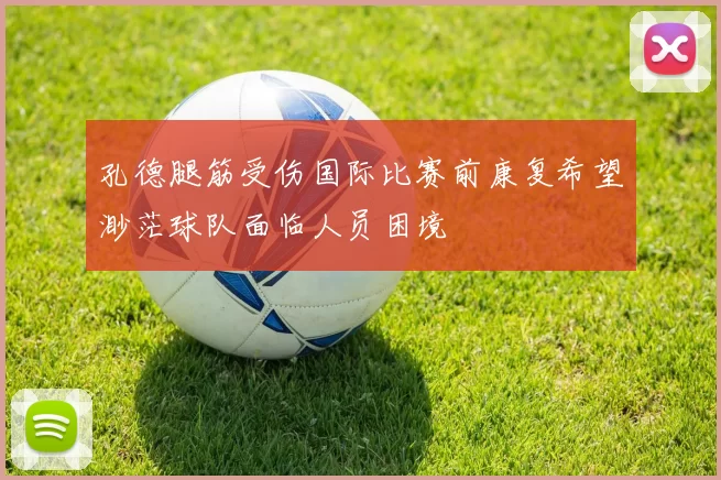 孔德腿筋受伤国际比赛前康复希望渺茫球队面临人员困境