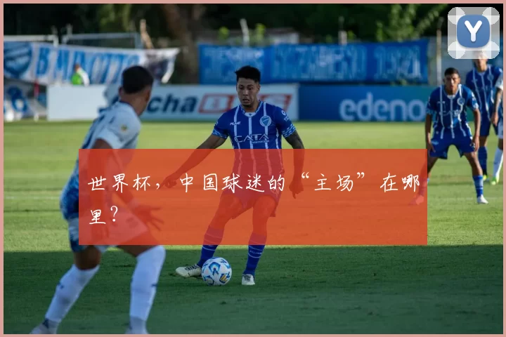 世界杯，中国球迷的“主场”在哪里？