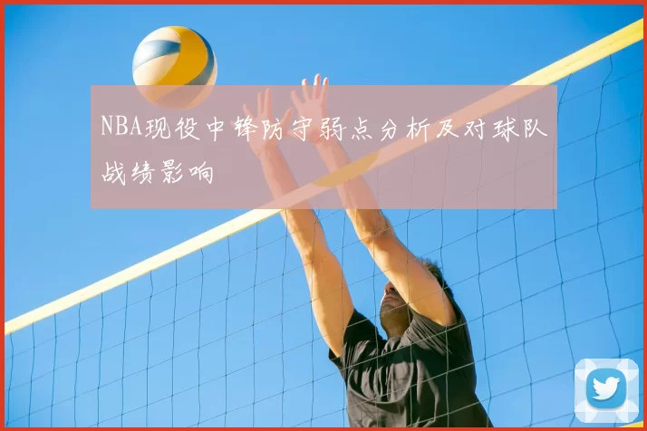 NBA现役中锋防守弱点分析及对球队战绩影响