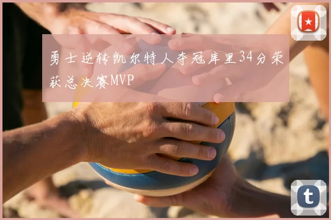 勇士逆转凯尔特人夺冠库里34分荣获总决赛MVP