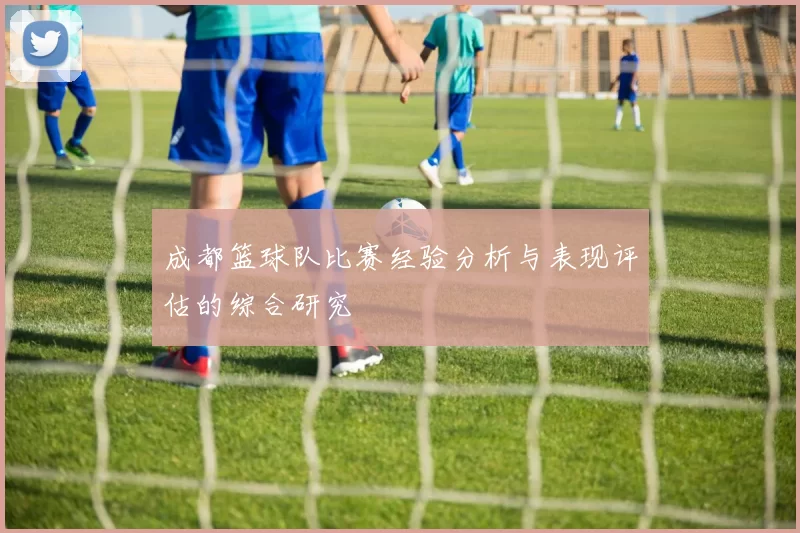 成都篮球队比赛经验分析与表现评估的综合研究
