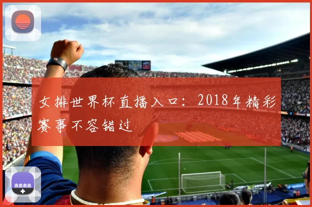女排世界杯直播入口：2018年精彩赛事不容错过