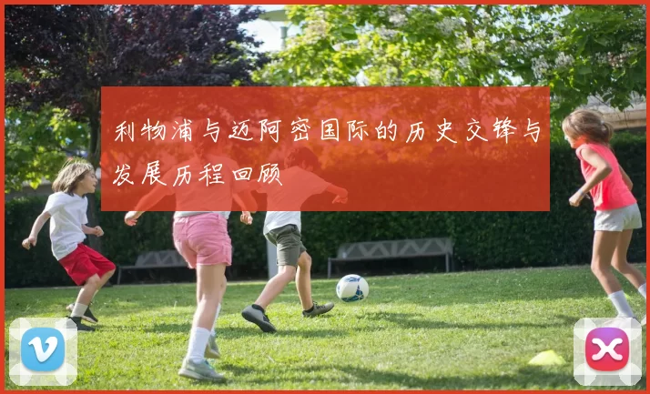 利物浦与迈阿密国际的历史交锋与发展历程回顾