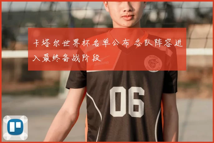 卡塔尔世界杯名单公布 各队阵容进入最终备战阶段