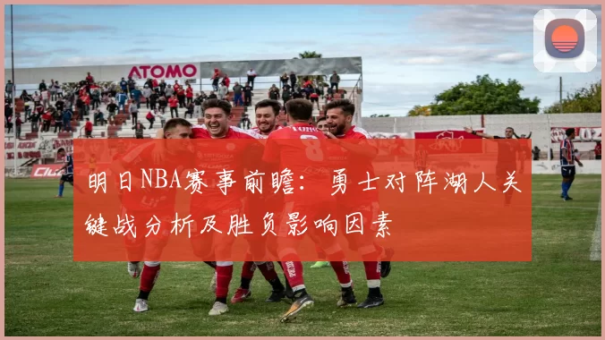 明日NBA赛事前瞻：勇士对阵湖人关键战分析及胜负影响因素