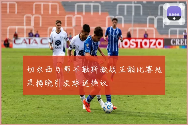 切尔西与那不勒斯激战正酣比赛结果揭晓引发球迷热议