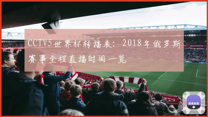 CCTV5世界杯转播表:2018年俄罗斯赛事全程直播时间一览