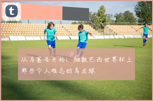 从马塞洛开始：细数巴西世界杯上那些令人难忘的乌龙球